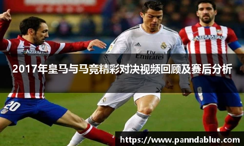 2017年皇马与马竞精彩对决视频回顾及赛后分析