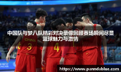 中国队与梦八队精彩对决录像回顾赛场瞬间尽显篮球魅力与激情